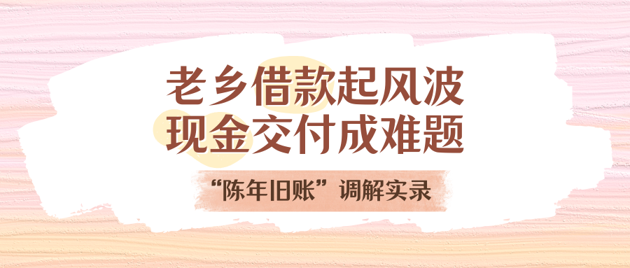 老乡告贷刮风浪，现金交付成难题！“陈年旧账”排解实录